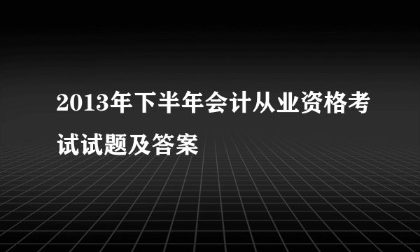 2013年下半年会计从业资格考试试题及答案