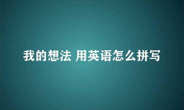 我的想法 用英语怎么拼写