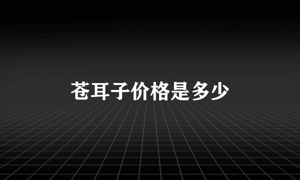 苍耳子价格是多少