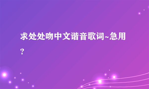 求处处吻中文谐音歌词~急用?