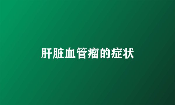 肝脏血管瘤的症状