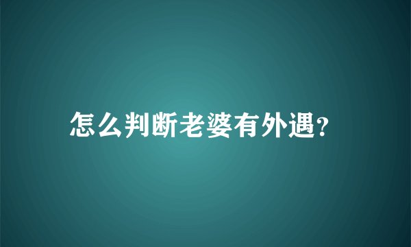 怎么判断老婆有外遇？
