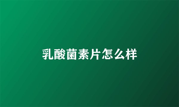 乳酸菌素片怎么样