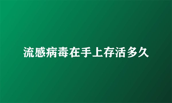 流感病毒在手上存活多久