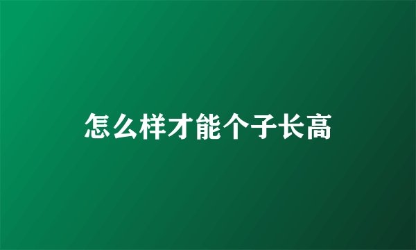 怎么样才能个子长高