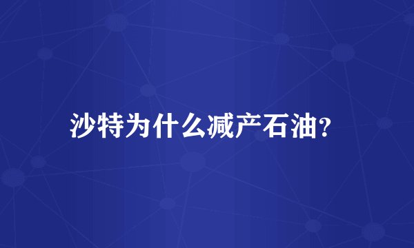 沙特为什么减产石油？
