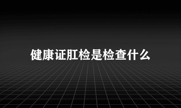 健康证肛检是检查什么