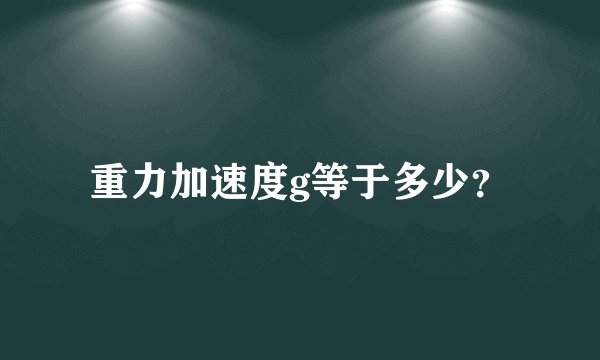 重力加速度g等于多少？