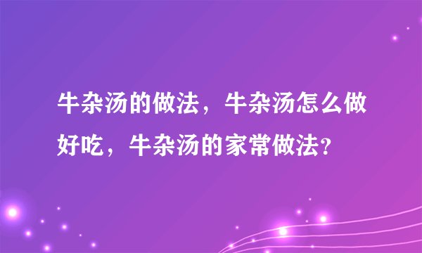 牛杂汤的做法,牛杂汤怎么做好吃,牛杂汤的家常做法?