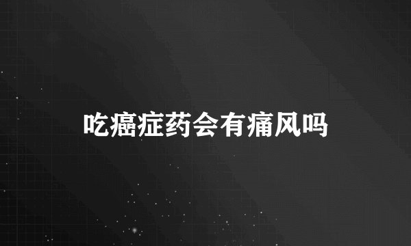吃癌症药会有痛风吗