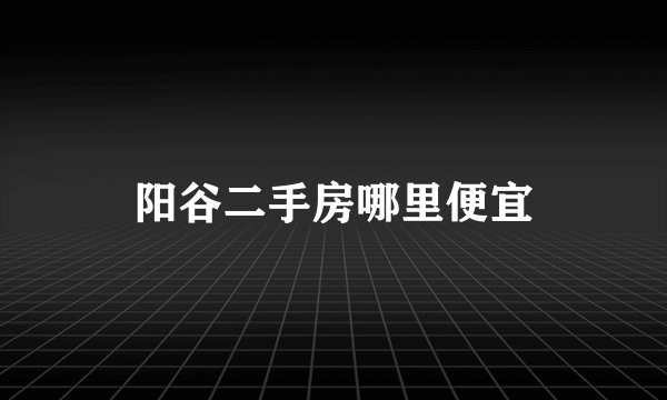 阳谷二手房哪里便宜