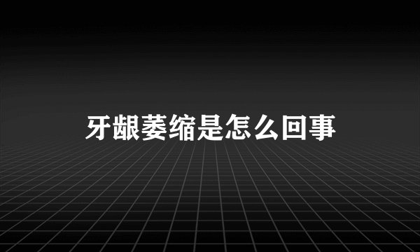 牙龈萎缩是怎么回事