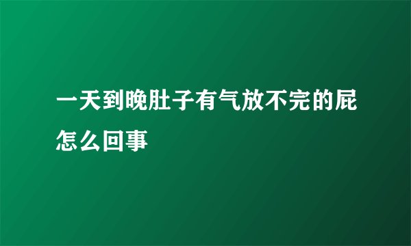 一天到晚肚子有气放不完的屁怎么回事