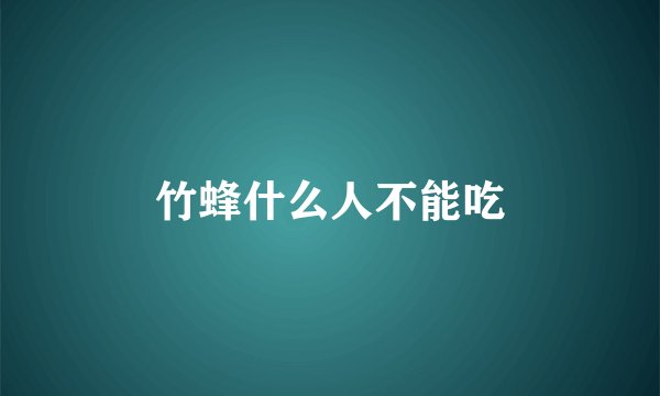 竹蜂什么人不能吃