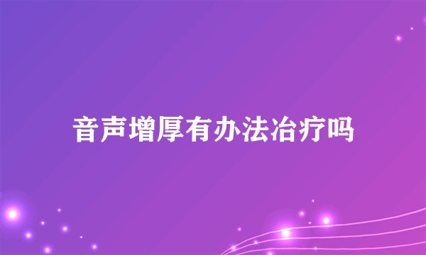 音声增厚有办法冶疗吗