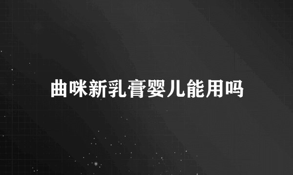 曲咪新乳膏婴儿能用吗