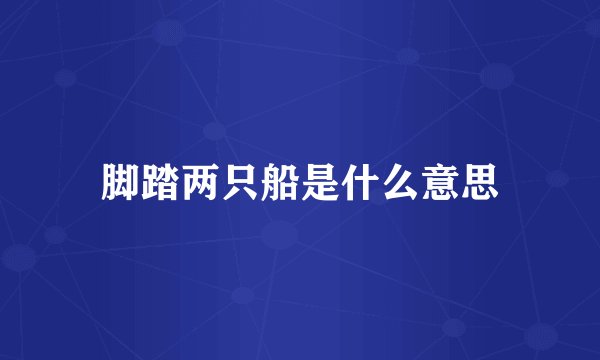 脚踏两只船是什么意思