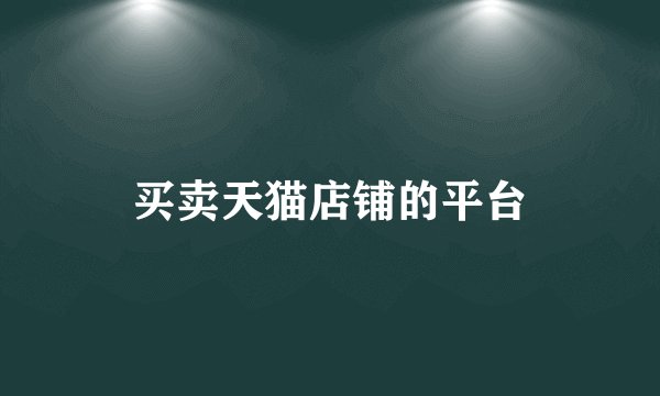 买卖天猫店铺的平台