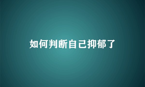 如何判断自己抑郁了