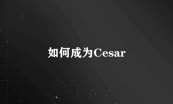 如何成为Cesar