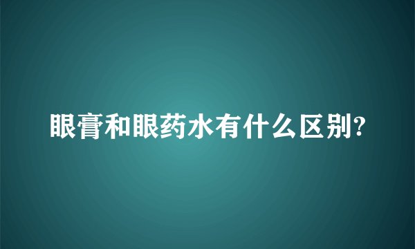眼膏和眼药水有什么区别?