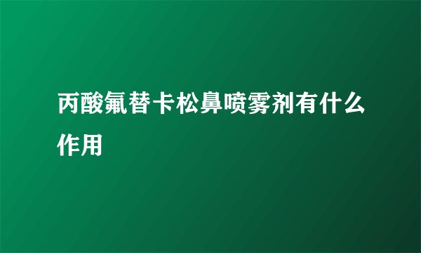 丙酸氟替卡松鼻喷雾剂有什么作用