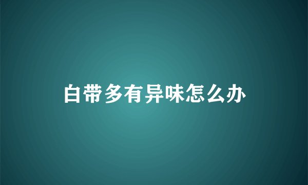 白带多有异味怎么办