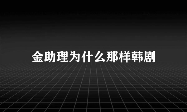 金助理为什么那样韩剧