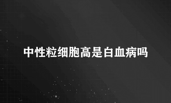 中性粒细胞高是白血病吗