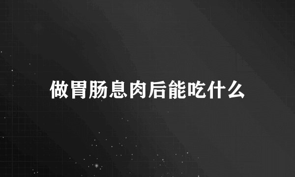 做胃肠息肉后能吃什么