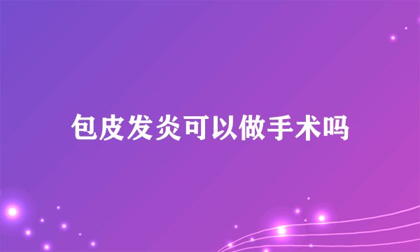 包皮发炎可以做手术吗