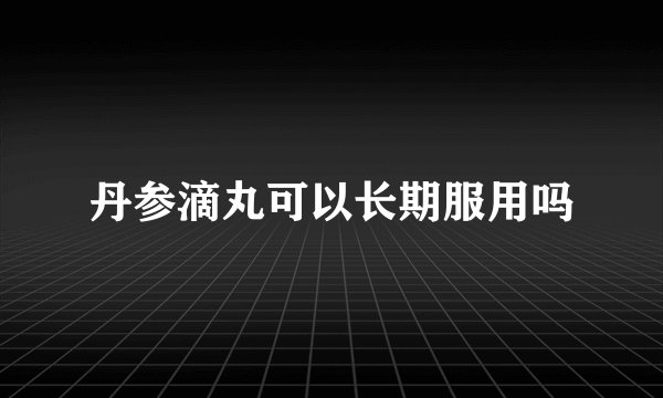 丹参滴丸可以长期服用吗