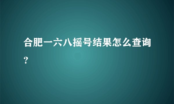合肥一六八摇号结果怎么查询？