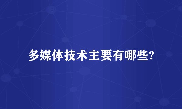 多媒体技术主要有哪些?