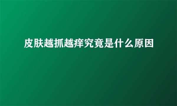 皮肤越抓越痒究竟是什么原因