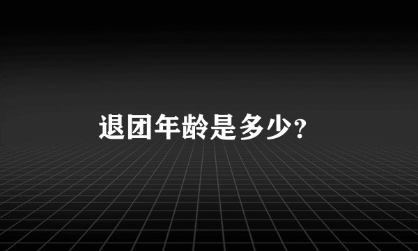 退团年龄是多少？