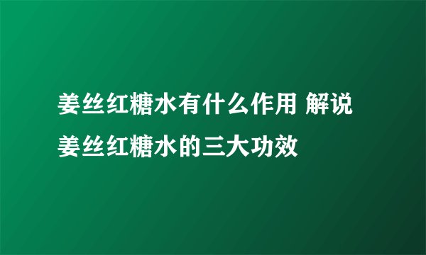 姜丝红糖水有什么作用 解说姜丝红糖水的三大功效