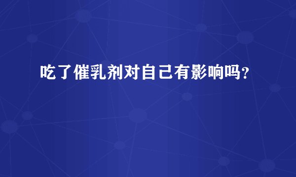 吃了催乳剂对自己有影响吗？