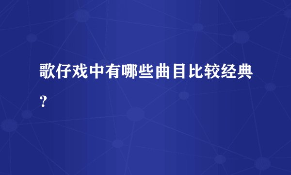 歌仔戏中有哪些曲目比较经典？