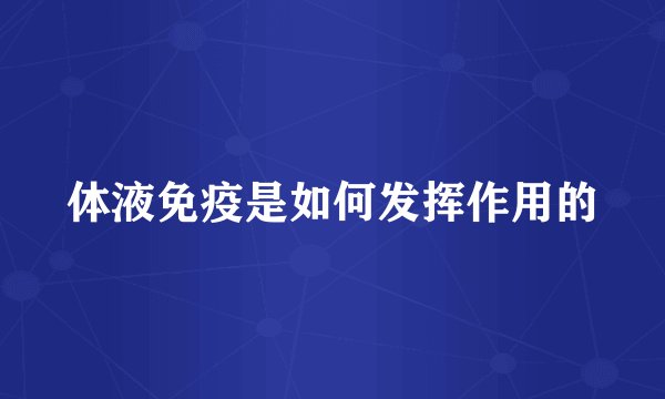 体液免疫是如何发挥作用的