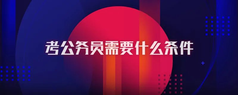 考公务员需要什么条件