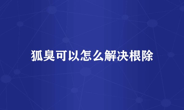 狐臭可以怎么解决根除