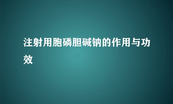 注射用胞磷胆碱钠的作用与功效