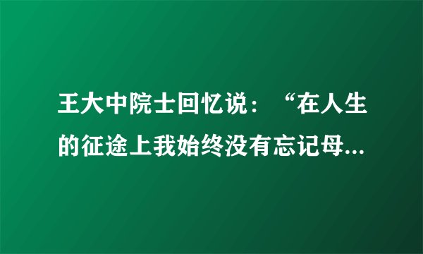 王大中院士回忆说：“在人生的征途上我始终没有忘记母校对我的培育。南开中学优良的革命传统，严谨的治学风范，对学生德智体的全面培养，使我在中学时代乃至终生受益匪浅。”由此我们感受到（　　）A. 中学阶段是人生发展的新阶段B. 中学阶段我们开始磨砺意志和品格C. 中学时代为我们人生发展奠定重要基础D. 中学阶段见证着一个人从少年至青年的生命进阶