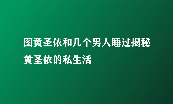 图黄圣依和几个男人睡过揭秘黄圣依的私生活