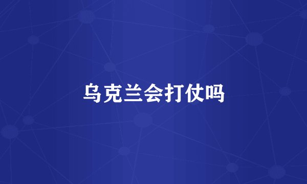 乌克兰会打仗吗