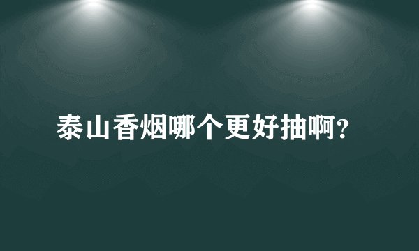 泰山香烟哪个更好抽啊？