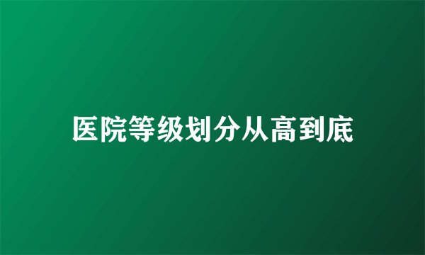 医院等级划分从高到底