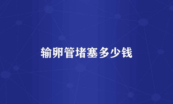 输卵管堵塞多少钱