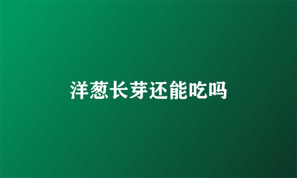 洋葱长芽还能吃吗